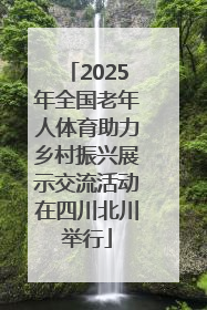 2025年全国老年人体育助力乡村振兴展示交流活动在四川北川举行