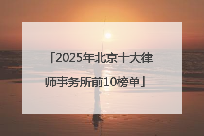 2025年北京十大律师事务所前10榜单