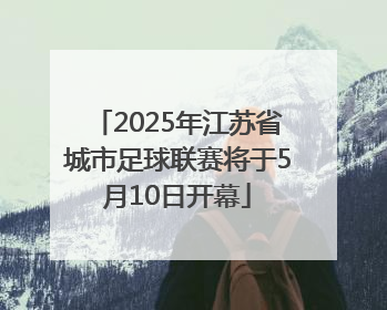 2025年江苏省城市足球联赛将于5月10日开幕