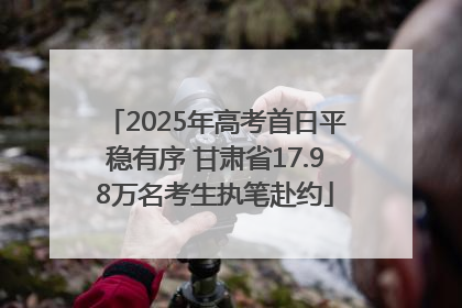 2025年高考首日平稳有序 甘肃省17.98万名考生执笔赴约