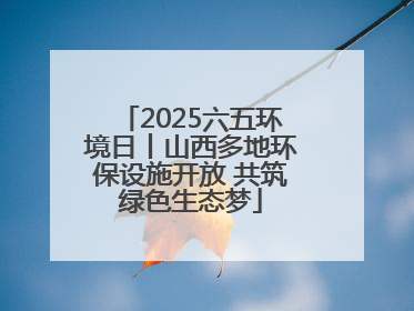 2025六五环境日丨山西多地环保设施开放 共筑绿色生态梦