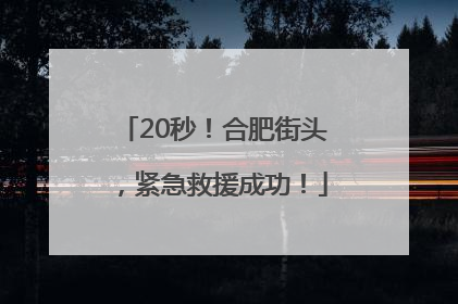 20秒！合肥街头，紧急救援成功！