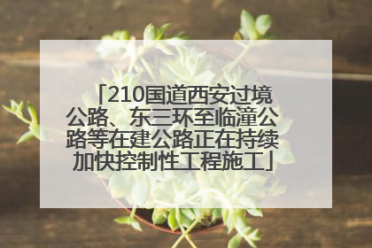 210国道西安过境公路、东三环至临潼公路等在建公路正在持续加快控制性工程施工