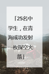 25名中学生，在青海成功发射一枚探空火箭
