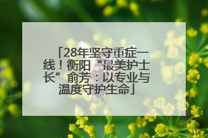 28年坚守重症一线！衡阳“最美护士长”俞芳：以专业与温度守护生命