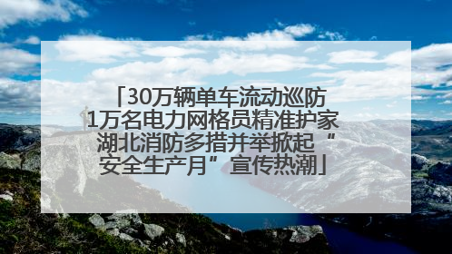 30万辆单车流动巡防 1万名电力网格员精准护家 湖北消防多措并举掀起“安全生产月”宣传热潮