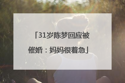 31岁陈梦回应被催婚：妈妈很着急