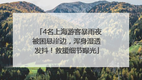 4名上海游客暴雨夜被困悬崖边，浑身湿透发抖！救援细节曝光
