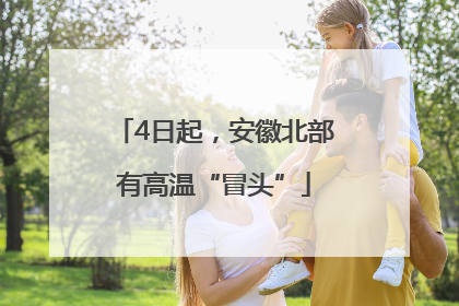 4日起，安徽北部有高温“冒头”