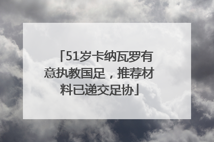 51岁卡纳瓦罗有意执教国足，推荐材料已递交足协