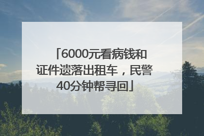 6000元看病钱和证件遗落出租车，民警40分钟帮寻回