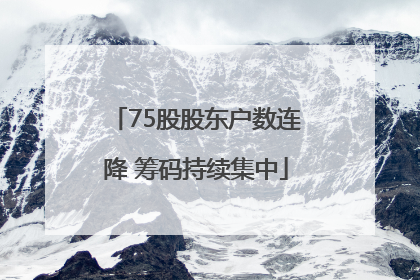 75股股东户数连降 筹码持续集中