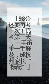 98分还要再考一次！高考第三天，一手雨伞一手鲜花，成杭州家长“标配”