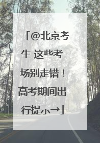 @北京考生 这些考场别走错！高考期间出行提示→