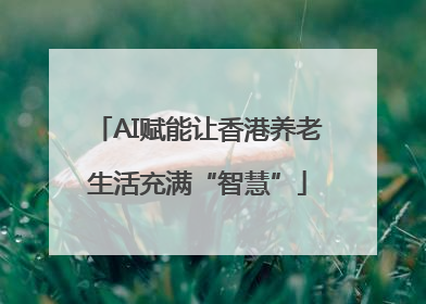 AI赋能让香港养老生活充满“智慧”