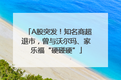 A股突发！知名商超退市，曾与沃尔玛、家乐福“硬碰硬”