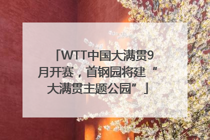 WTT中国大满贯9月开赛，首钢园将建“大满贯主题公园”