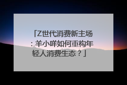 Z世代消费新主场：羊小咩如何重构年轻人消费生态？